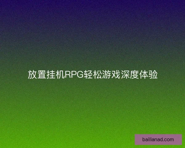 放置挂机RPG轻松游戏深度体验
