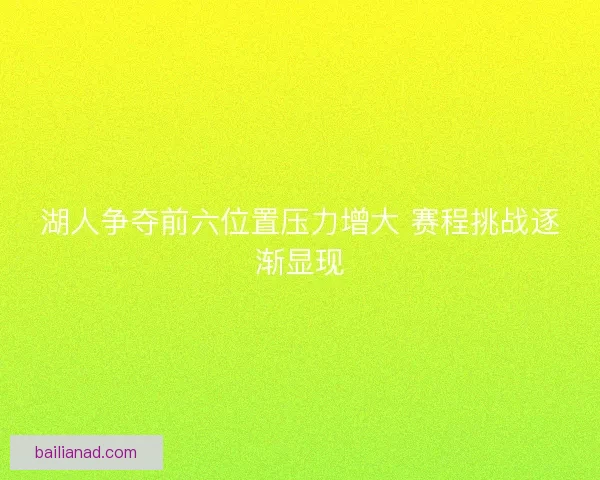 湖人争夺前六位置压力增大 赛程挑战逐渐显现