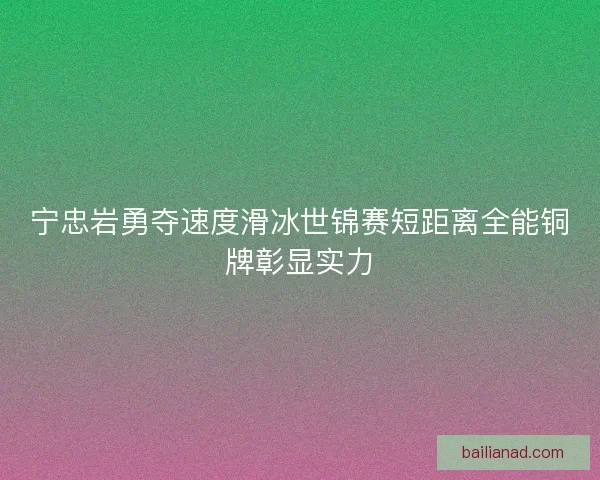 宁忠岩勇夺速度滑冰世锦赛短距离全能铜牌彰显实力