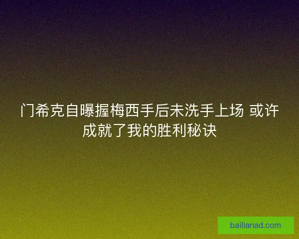 门希克自曝握梅西手后未洗手上场 或许成就了我的胜利秘诀