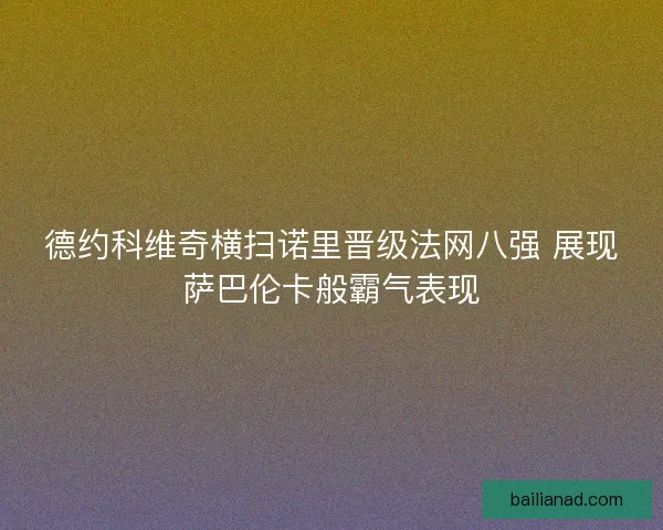 德约科维奇横扫诺里晋级法网八强 展现萨巴伦卡般霸气表现