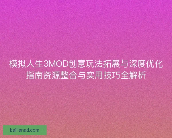 模拟人生3MOD创意玩法拓展与深度优化指南资源整合与实用技巧全解析