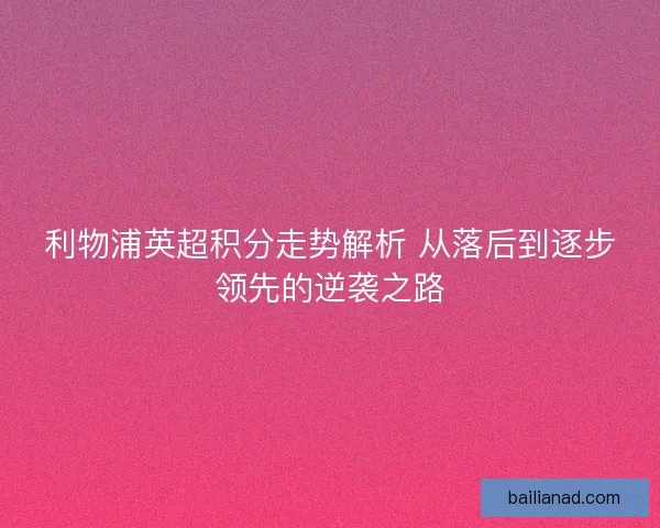 利物浦英超积分走势解析 从落后到逐步领先的逆袭之路